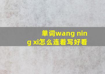 单词wang ning xi怎么连着写好看